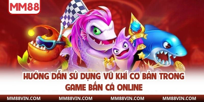 Cách Chơi Bắn Cá Online - Bí Kíp Hay Để Chinh Phục Đại Dương 2 Hướng dẫn sử dụng vũ khí cơ bản trong game bắn cá online